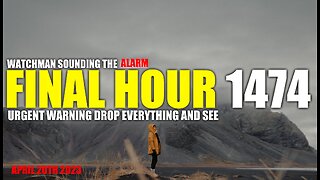 FINAL HOUR 1474 - URGENT WARNING DROP EVERYTHING AND SEE - WATCHMAN SOUNDING THE ALARM