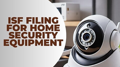 How to Complete ISF Filing for Home Security Equipment