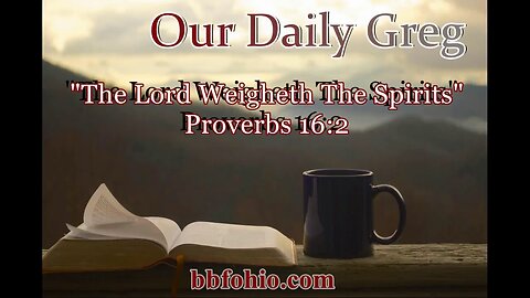 394 "The Lord Weigheth The Spirits" (Proverbs 16:2) Our Daily Greg