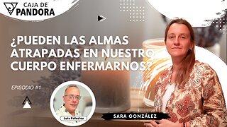 ¿Pueden las Almas atrapadas en nuestro Cuerpo Enfermarnos? con Sara González