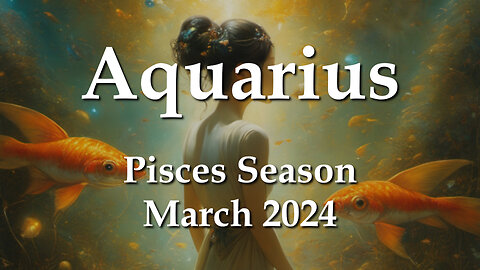 Aquarius - Pisces Season March 2024