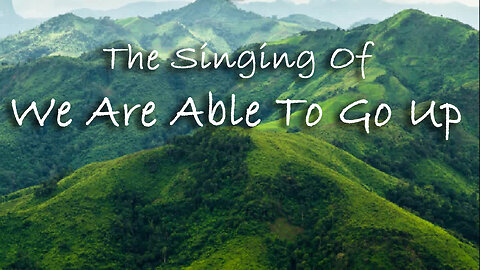 The Singing Of We Are Able To Go Up -- Worship Chorus