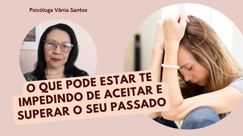 O QUE PODE ESTAR TE IMPEDINDO DE ACEITAR E SUPERAR O SEU PASSADO