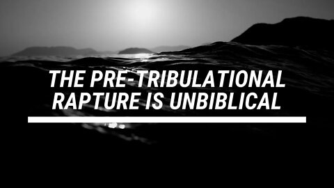 The Pre-Tribulational Rapture is Unbiblical
