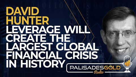 David Hunter: Leverage will Create the Largest Global Financial Crisis in History