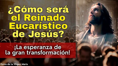 Cómo la Humanidad será Transformada en el Reinado Eucarístico de Jesús ¡Esperanza y Profecías!