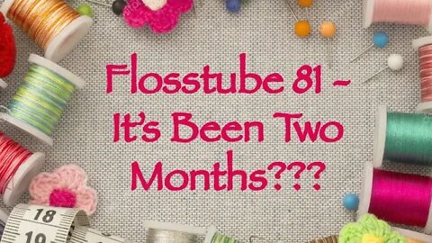 Flosstube 81 - It’s Been Two Months???