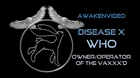 Awakenvideo - Disease X WHO Owner Operator of Vaxxx'd
