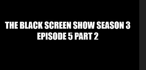 THE BLACK SCREEN SHOW SEASON 3 EPISODE 5 PART 2