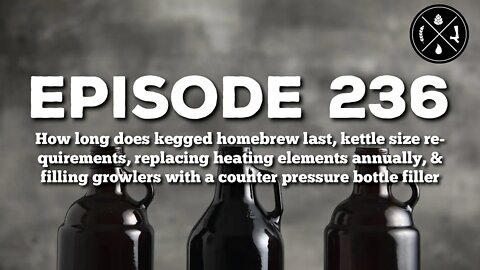 Keg shelf life, kettle size requirements, replacing elements, filling growlers w a beer gun - Ep 236