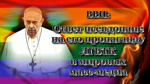 ВВП: Ответ псевдопапе на его пропаганду ЛГБТК в мировых масс-медиа /4 часть/