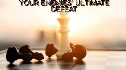YOUR ENEMIES' ULTIMATE DEFEAT