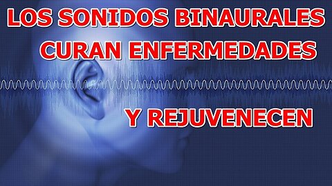 LOS SONIDOS BINAURALES CURAN ENFERMEDADES REJUVENECEN, EQUILIBRAN LA MENTE Y LAS EMOCIONES