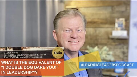 WHAT IS THE EQUIVALENT OF “I DOUBLE DOG DARE YOU!” IN LEADERSHIP?? - J Loren Norris - live 3-11-21