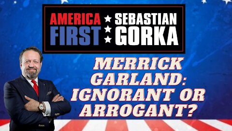 Merrick Garland: Ignorant or arrogant? Sebastian Gorka on AMERICA First