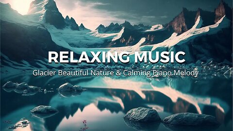 Relaxing Music: Glacier Beautiful Nature Video & Calming Piano Melody #piano #relex #relaxing