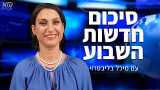 סיכום חדשות השבוע של NTD עם מיכל בליבטרוי