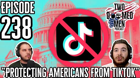 Episode 238 "Protecting Americans From TikTok"