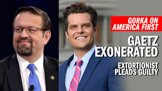 GORKA: Gaetz Exonerated, Extortionist Pleads Guilty