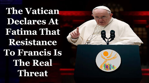 The Vatican Uses Fatima To Declare Resisting Francis Is The Real Threat To The Church