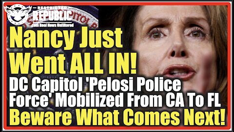 Nancy Goes ALL IN! DC Capitol ‘Pelosi Police Force’ Mobilized From CA To FL – Beware What’s Coming!