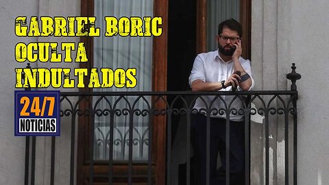 Gabriel Boric oculta indultados - Noticias 24/7