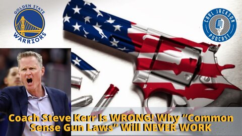 Coach Steve Kerr Is WRONG! Why “Common Sense Gun Laws” Will NEVER WORK