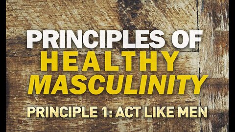 Principles of Healthy Masculinity: Act Like Men (#1)