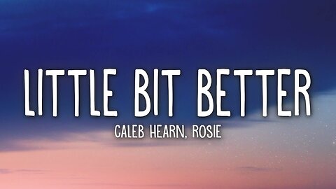 Caleb Hearn - Little Bit Better (Lyrics) ft. ROSIE