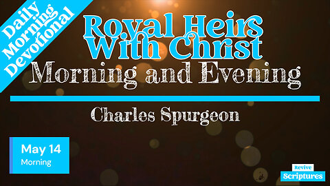 May 14 Morning Devotional | Royal Heirs With Christ | Morning and Evening by Charles Spurgeon