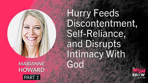 Ep. 563 - Hurry Feeds Discontentment, Self-Reliance and Disrupts Intimacy With God - Marianne Howard