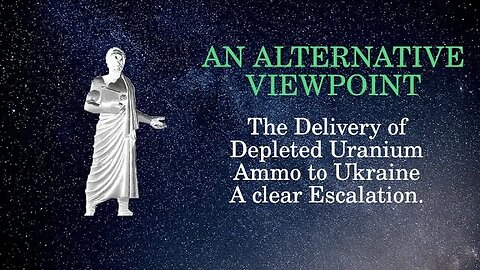 An Alternative Viewpoint: The Delivery of Depleted Uranium Ammo to Ukraine: A clear Escalation