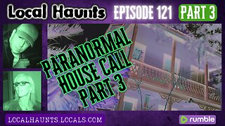 Local Haunts Episode 121: Part 3 of Paranormal House Call