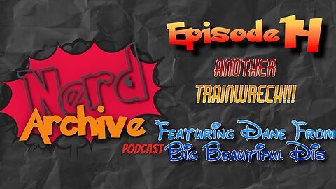 Another Trainwreck With Big Beautiful Dis! Nerd Archive Podcast-EP 14