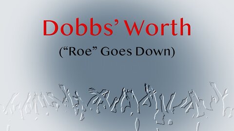 Dobbs' Worth: "Roe" Goes Down