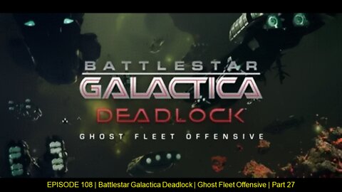 EPISODE 108 - Battlestar Galactica Deadlock - Ghost Fleet Offensive - Part 27