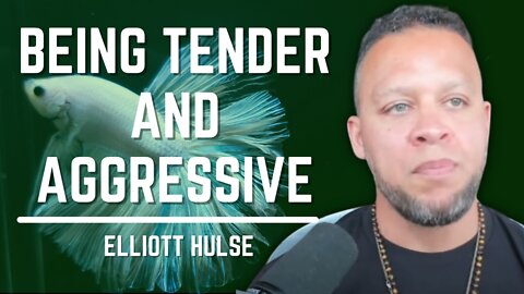 Being Tender and Aggressive | Elliott Hulse