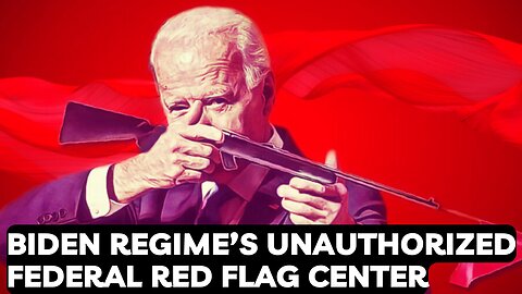 Biden Regime's Unauthorized Red Flag Center