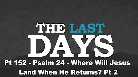 Psalm 24 - Where Will Jesus Land When He Returns? Pt 2 - The Last Days Pt 152