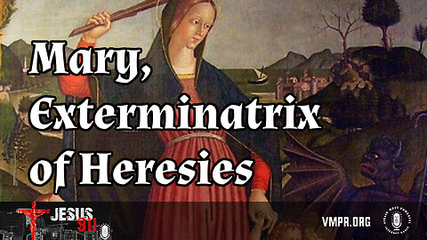 11 Mar 24, Jesus 911: Mary, Exterminatrix of Heresies
