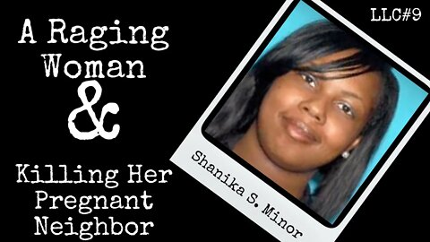 LLC#9: Shanika S. Minor - A Raging Woman & Killing Her Pregnant Neighbor