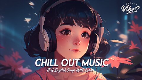 Chill Out Music 🌸 Mood Chill Vibes English Chill Songs Latest English Songs With Lyrics