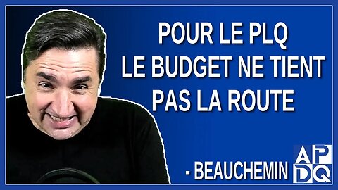 Pour Le PLQ le budget ne tient pas la route. Dit Beauchemin