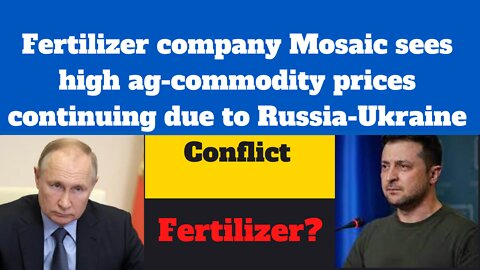 Fertilizer Company Mosaic sees High Ag-Commodity Prices Continuing due to Russia-Ukraine Conflict.