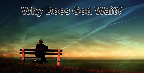 WHY DOES GOD WAIT?