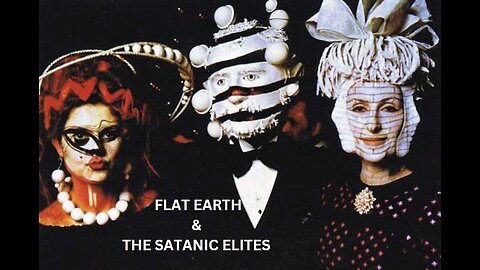 FLAT EARTH & THE SATANIC ELITES