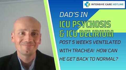 Dad's ICU Psychosis&ICU delirium post 5 weeks ventilated with trachea!How can he get back to normal?
