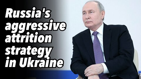 Russia's aggressive attrition strategy in Ukraine