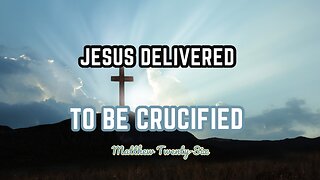 Jesus Delivered Up to Be Crucified