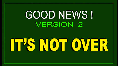 GREAT NEWS - VERSION 2 - IT'S NOT OVER - 8 min.